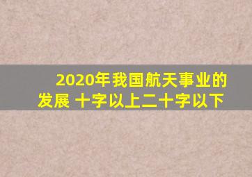 2020年我国航天事业的发展 十字以上二十字以下